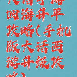 大话手游四海升平攻略(手机版大话西游升级攻略)