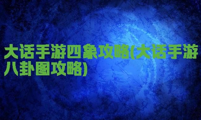大话手游四象攻略(大话手游八卦图攻略)