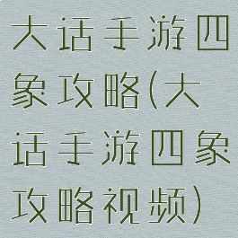 大话手游四象攻略(大话手游四象攻略视频)
