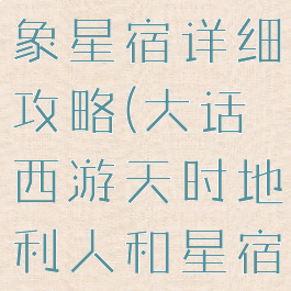 大话手游四象星宿详细攻略(大话西游天时地利人和星宿)