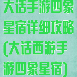 大话手游四象星宿详细攻略(大话西游手游四象星宿)