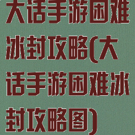 大话手游困难冰封攻略(大话手游困难冰封攻略图)