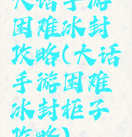 大话手游困难冰封攻略(大话手游困难冰封柜子攻略)