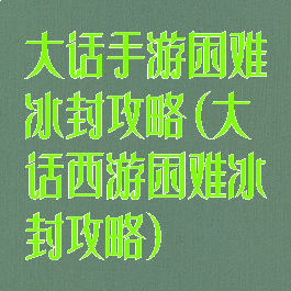 大话手游困难冰封攻略(大话西游困难冰封攻略)