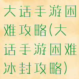 大话手游困难攻略(大话手游困难冰封攻略)