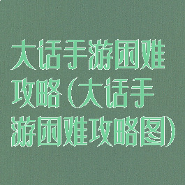 大话手游困难攻略(大话手游困难攻略图)