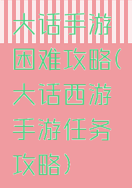 大话手游困难攻略(大话西游手游任务攻略)