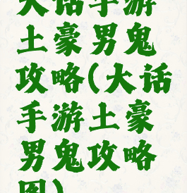 大话手游土豪男鬼攻略(大话手游土豪男鬼攻略图)