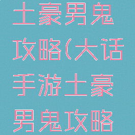大话手游土豪男鬼攻略(大话手游土豪男鬼攻略视频)