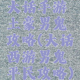 大话手游土豪男鬼攻略(大话西游男鬼平民攻略)