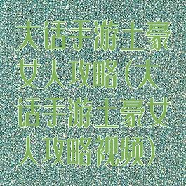 大话手游土豪女人攻略(大话手游土豪女人攻略视频)