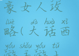 大话手游土豪女人攻略(大话西游手游土豪攻略)