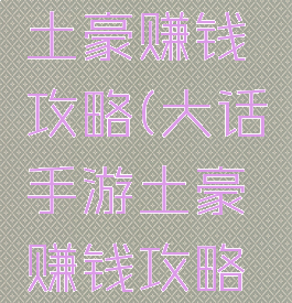 大话手游土豪赚钱攻略(大话手游土豪赚钱攻略图)