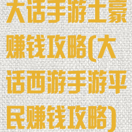 大话手游土豪赚钱攻略(大话西游手游平民赚钱攻略)
