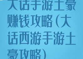 大话手游土豪赚钱攻略(大话西游手游土豪攻略)