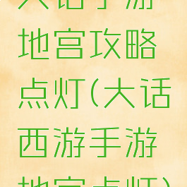 大话手游地宫攻略点灯(大话西游手游地宫点灯)