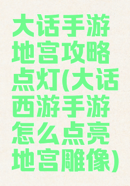 大话手游地宫攻略点灯(大话西游手游怎么点亮地宫雕像)