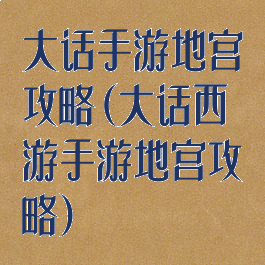 大话手游地宫攻略(大话西游手游地宫攻略)