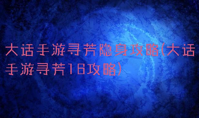 大话手游寻芳隐身攻略(大话手游寻芳16攻略)