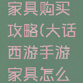 大话手游家具购买攻略(大话西游手游家具怎么买划算)