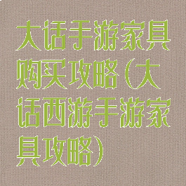 大话手游家具购买攻略(大话西游手游家具攻略)