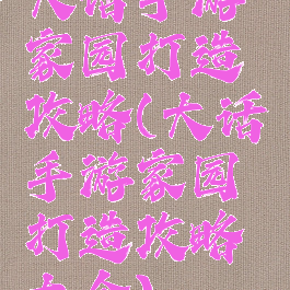 大话手游家园打造攻略(大话手游家园打造攻略大全)