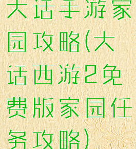 大话手游家园攻略(大话西游2免费版家园任务攻略)