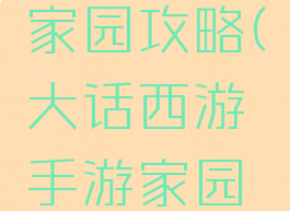大话手游家园攻略(大话西游手游家园攻略)
