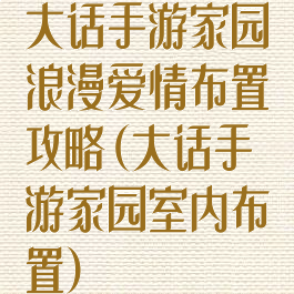 大话手游家园浪漫爱情布置攻略(大话手游家园室内布置)