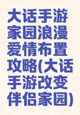 大话手游家园浪漫爱情布置攻略(大话手游改变伴侣家园)
