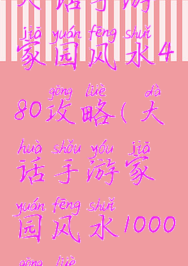 大话手游家园风水480攻略(大话手游家园风水1000攻略)