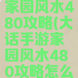 大话手游家园风水480攻略(大话手游家园风水480攻略怎么玩)