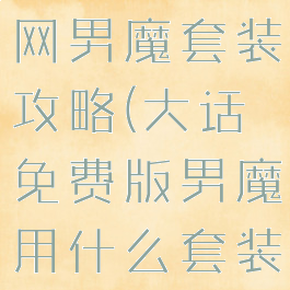 大话手游官网男魔套装攻略(大话免费版男魔用什么套装)
