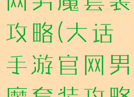大话手游官网男魔套装攻略(大话手游官网男魔套装攻略图)