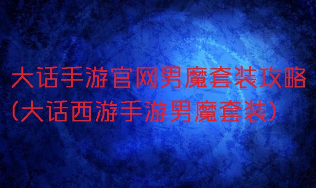 大话手游官网男魔套装攻略(大话西游手游男魔套装)