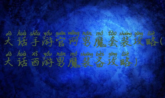 大话手游官网男魔套装攻略(大话西游男魔装备攻略)