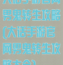 大话手游官网男鬼转生攻略(大话手游官网男鬼转生攻略大全)