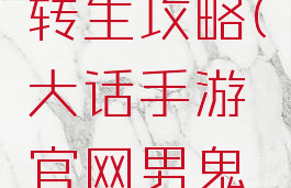 大话手游官网男鬼转生攻略(大话手游官网男鬼转生攻略视频)