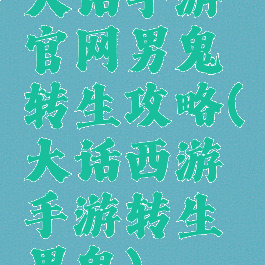 大话手游官网男鬼转生攻略(大话西游手游转生男鬼)