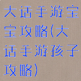 大话手游宝宝攻略(大话手游孩子攻略)