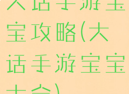 大话手游宝宝攻略(大话手游宝宝大全)
