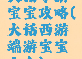 大话手游宝宝攻略(大话西游端游宝宝大全)