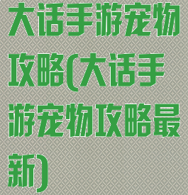 大话手游宠物攻略(大话手游宠物攻略最新)