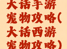 大话手游宠物攻略(大话西游宠物攻略)