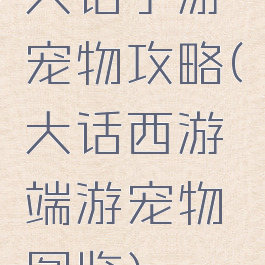 大话手游宠物攻略(大话西游端游宠物图鉴)