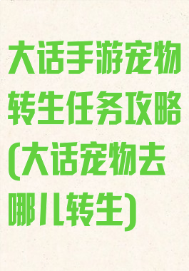 大话手游宠物转生任务攻略(大话宠物去哪儿转生)