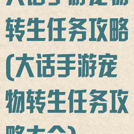 大话手游宠物转生任务攻略(大话手游宠物转生任务攻略大全)