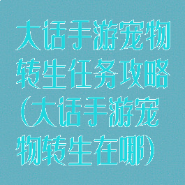 大话手游宠物转生任务攻略(大话手游宠物转生在哪)