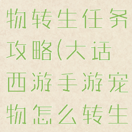 大话手游宠物转生任务攻略(大话西游手游宠物怎么转生)