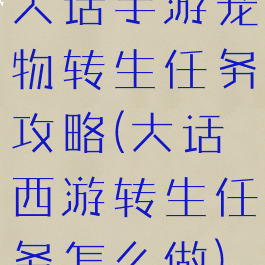 大话手游宠物转生任务攻略(大话西游转生任务怎么做)